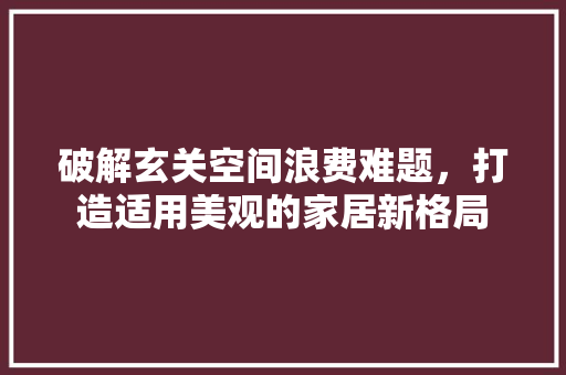 破解玄关空间浪费难题，打造适用美观的家居新格局