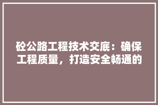 砼公路工程技术交底：确保工程质量，打造安全畅通的公路交通 室内设计