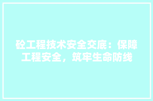 砼工程技术安全交底：保障工程安全，筑牢生命防线 室内设计
