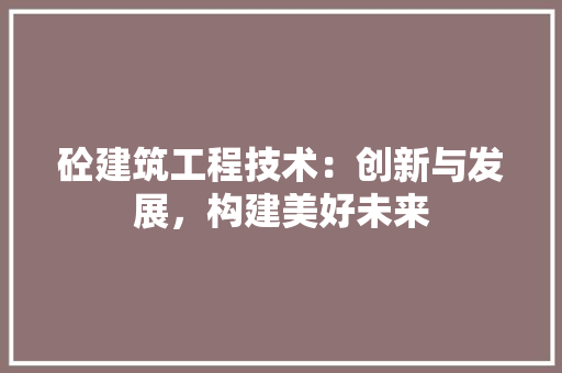 砼建筑工程技术：创新与发展，构建美好未来 室内设计