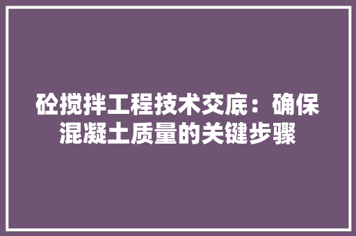 砼搅拌工程技术交底：确保混凝土质量的关键步骤 室内设计