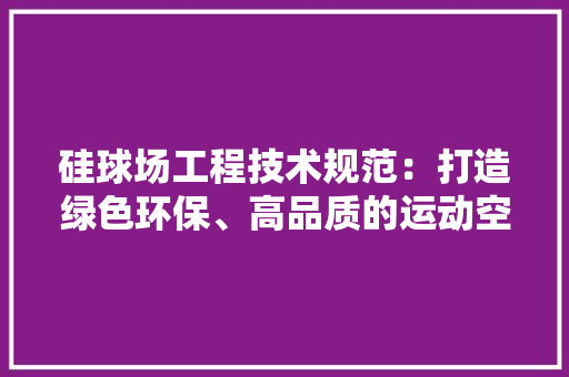 硅球场工程技术规范：打造绿色环保、高品质的运动空间 室内设计