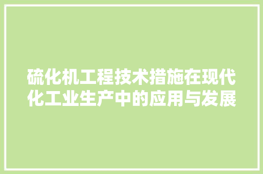 硫化机工程技术措施在现代化工业生产中的应用与发展 室内设计