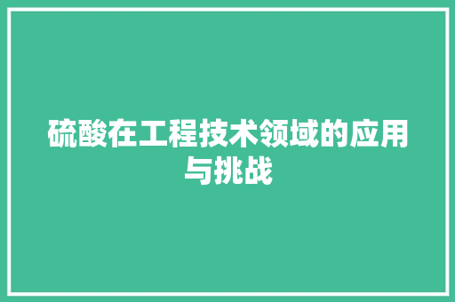 硫酸在工程技术领域的应用与挑战 室内设计