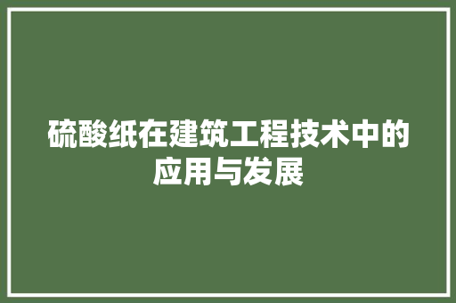 硫酸纸在建筑工程技术中的应用与发展 室内设计