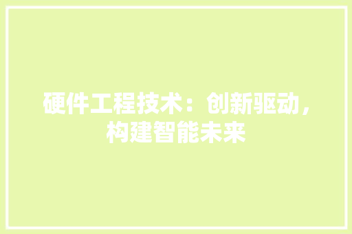 硬件工程技术：创新驱动，构建智能未来 室内设计