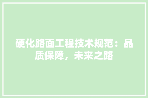 硬化路面工程技术规范：品质保障，未来之路