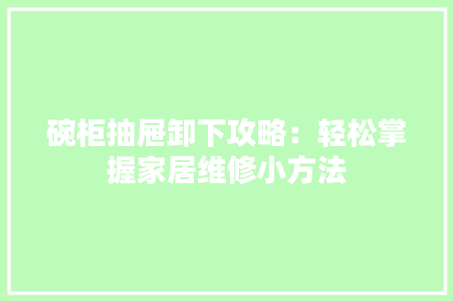 碗柜抽屉卸下攻略：轻松掌握家居维修小方法