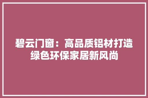 碧云门窗：高品质铝材打造绿色环保家居新风尚 室内设计