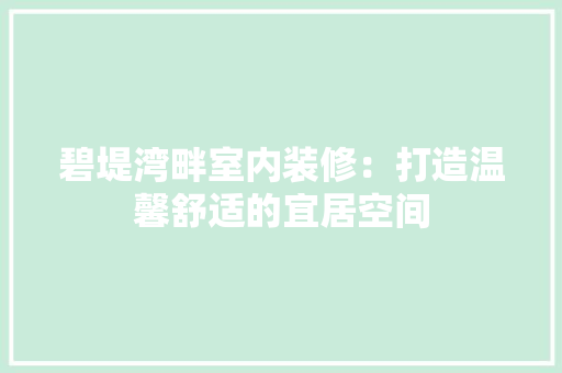 碧堤湾畔室内装修：打造温馨舒适的宜居空间 室内设计