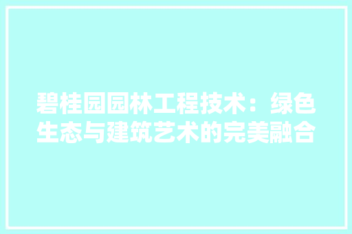 碧桂园园林工程技术：绿色生态与建筑艺术的完美融合 室内设计