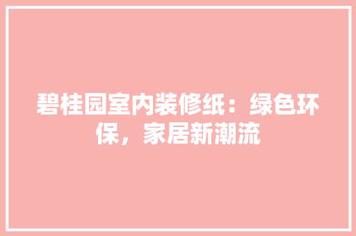 碧桂园室内装修纸：绿色环保，家居新潮流