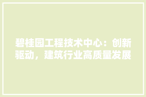 碧桂园工程技术中心：创新驱动，建筑行业高质量发展 室内设计