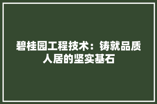 碧桂园工程技术：铸就品质人居的坚实基石 室内设计