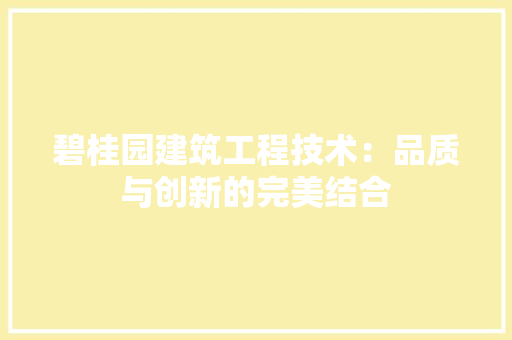 碧桂园建筑工程技术：品质与创新的完美结合