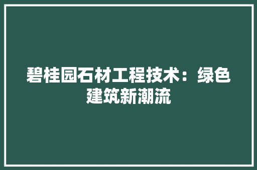 碧桂园石材工程技术：绿色建筑新潮流 室内设计