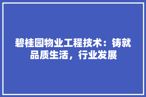 碧桂园物业工程技术：铸就品质生活，行业发展