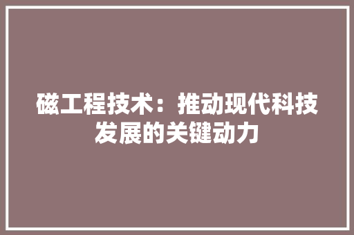 磁工程技术：推动现代科技发展的关键动力 室内设计