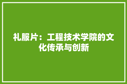 礼服片：工程技术学院的文化传承与创新 室内设计