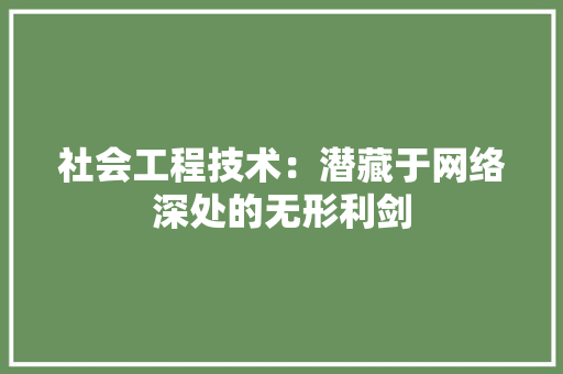 社会工程技术：潜藏于网络深处的无形利剑