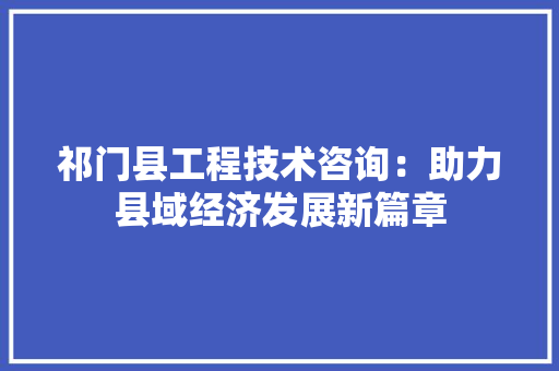 祁门县工程技术咨询：助力县域经济发展新篇章 室内设计