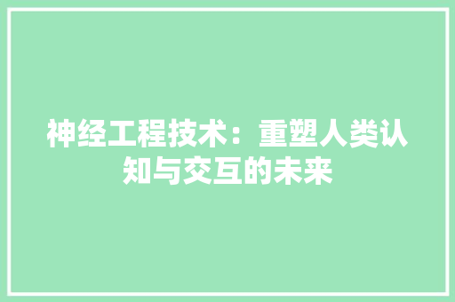 神经工程技术：重塑人类认知与交互的未来 室内设计