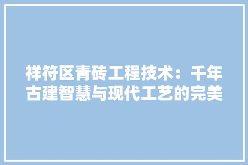 祥符区青砖工程技术：千年古建智慧与现代工艺的完美融合 室内设计