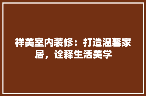 祥美室内装修：打造温馨家居，诠释生活美学 室内设计