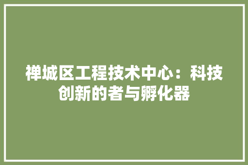 禅城区工程技术中心：科技创新的者与孵化器 室内设计