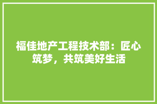 福佳地产工程技术部：匠心筑梦，共筑美好生活