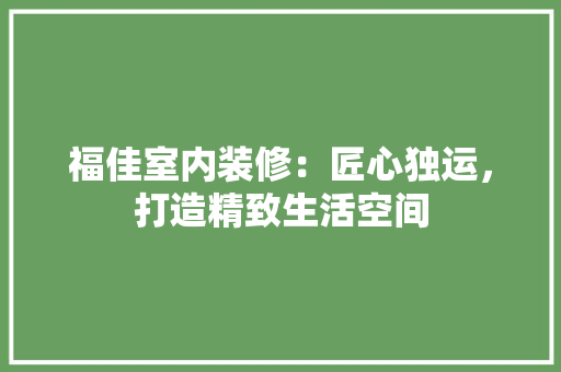福佳室内装修：匠心独运，打造精致生活空间 室内设计