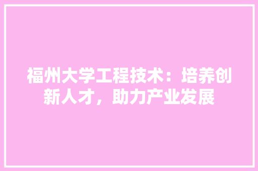 福州大学工程技术：培养创新人才，助力产业发展 室内设计