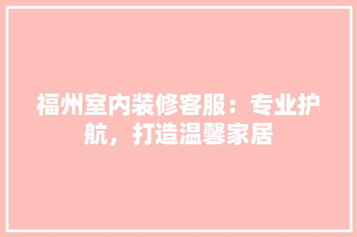 福州室内装修客服：专业护航，打造温馨家居