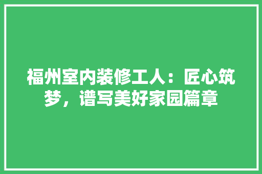 福州室内装修工人：匠心筑梦，谱写美好家园篇章