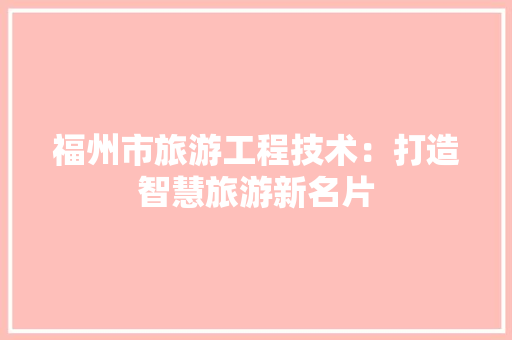 福州市旅游工程技术：打造智慧旅游新名片 室内设计