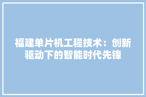 福建单片机工程技术：创新驱动下的智能时代先锋