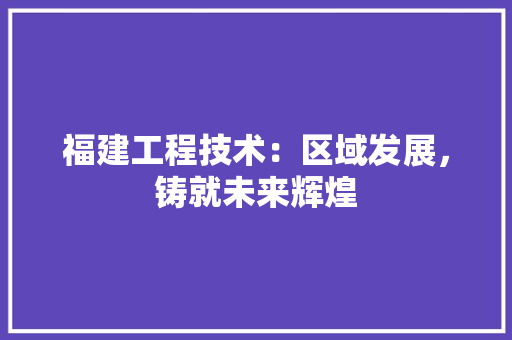 福建工程技术：区域发展，铸就未来辉煌 室内设计