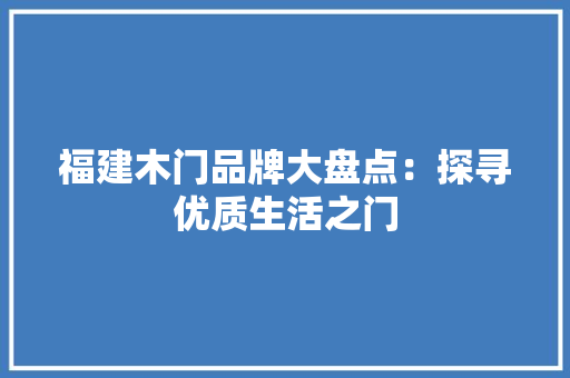 福建木门品牌大盘点：探寻优质生活之门 室内设计