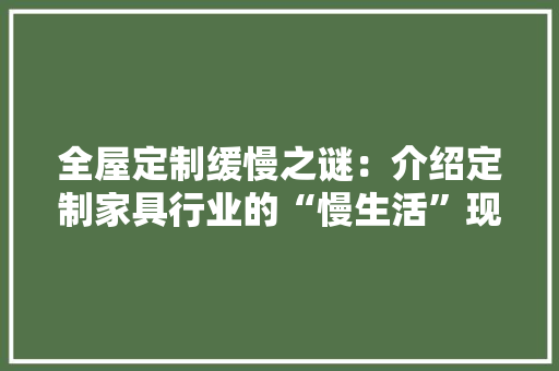 全屋定制缓慢之谜：介绍定制家具行业的“慢生活”现象 家居装修