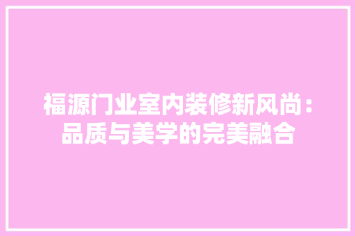 福源门业室内装修新风尚：品质与美学的完美融合