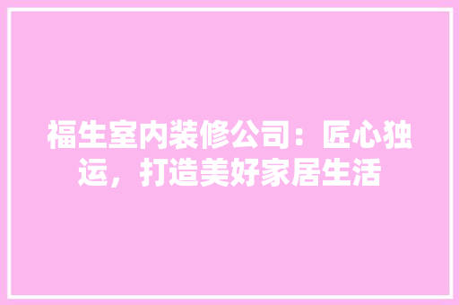 福生室内装修公司：匠心独运，打造美好家居生活 室内设计