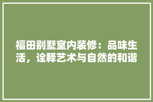 福田别墅室内装修：品味生活，诠释艺术与自然的和谐共生 室内设计