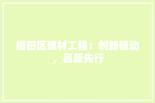 福田区建材工程：创新驱动，品质先行 室内设计