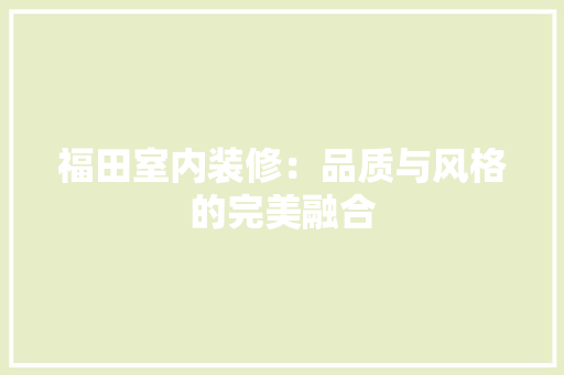 福田室内装修：品质与风格的完美融合 室内设计