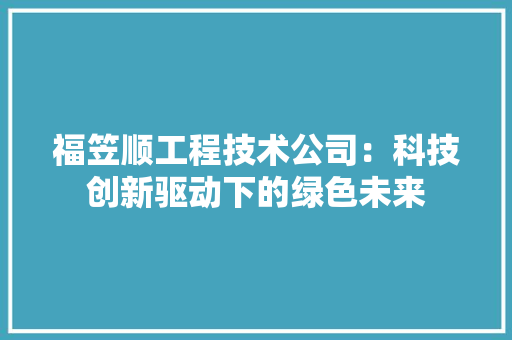 福笠顺工程技术公司：科技创新驱动下的绿色未来