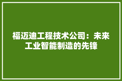 福迈迪工程技术公司：未来工业智能制造的先锋 室内设计