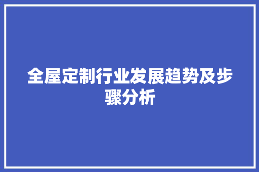 全屋定制行业发展趋势及步骤分析 家居装修