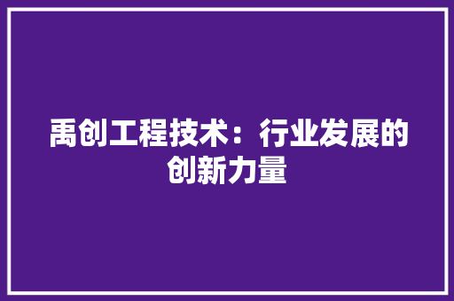 禹创工程技术：行业发展的创新力量 室内设计