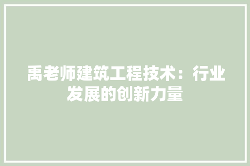禹老师建筑工程技术：行业发展的创新力量