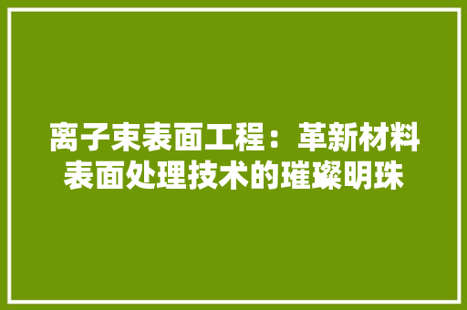 离子束表面工程：革新材料表面处理技术的璀璨明珠